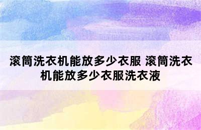 滚筒洗衣机能放多少衣服 滚筒洗衣机能放多少衣服洗衣液